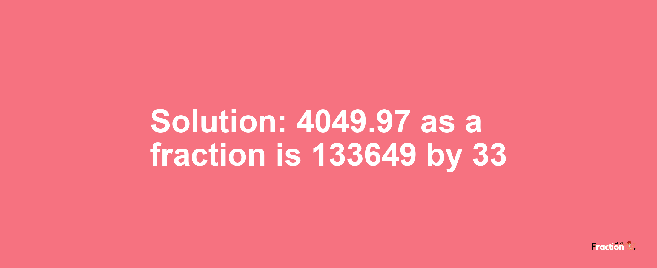 Solution:4049.97 as a fraction is 133649/33